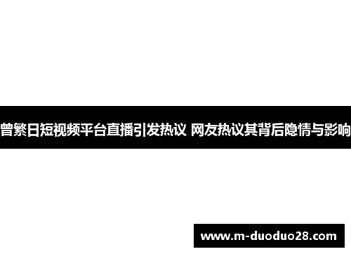 曾繁日短视频平台直播引发热议 网友热议其背后隐情与影响