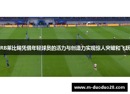 RB莱比锡凭借年轻球员的活力与创造力实现惊人突破和飞跃