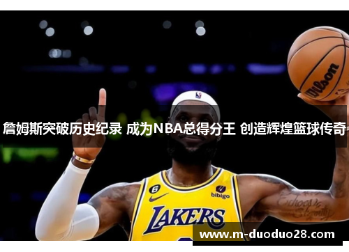 詹姆斯突破历史纪录 成为NBA总得分王 创造辉煌篮球传奇