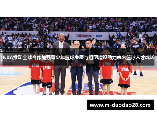 NBA推动全球合作加强青少年篮球发展与组团建设助力未来篮球人才成长