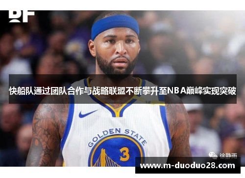 快船队通过团队合作与战略联盟不断攀升至NBA巅峰实现突破