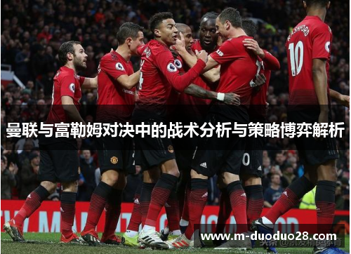 曼联与富勒姆对决中的战术分析与策略博弈解析