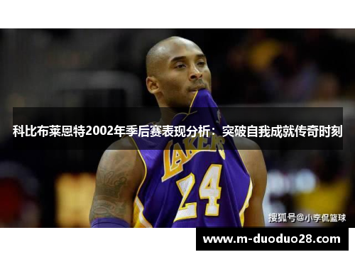 科比布莱恩特2002年季后赛表现分析：突破自我成就传奇时刻