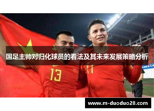 国足主帅对归化球员的看法及其未来发展策略分析