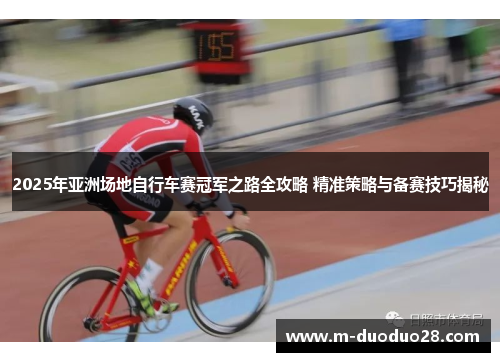 2025年亚洲场地自行车赛冠军之路全攻略 精准策略与备赛技巧揭秘
