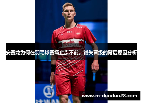 安赛龙为何在羽毛球赛场止步不前，错失晋级的背后原因分析