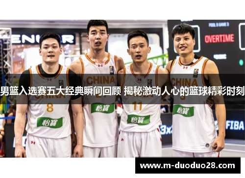 男篮入选赛五大经典瞬间回顾 揭秘激动人心的篮球精彩时刻