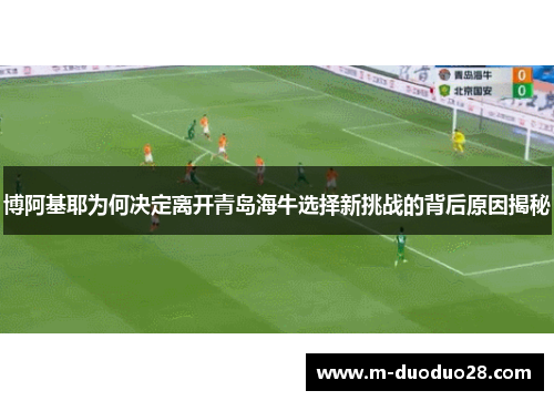博阿基耶为何决定离开青岛海牛选择新挑战的背后原因揭秘