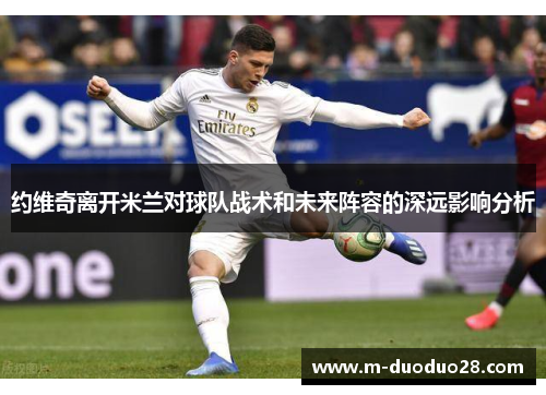 约维奇离开米兰对球队战术和未来阵容的深远影响分析