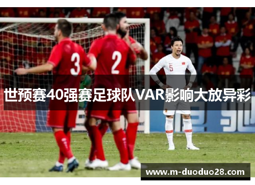 世预赛40强赛足球队VAR影响大放异彩
