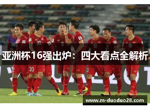 亚洲杯16强出炉：四大看点全解析