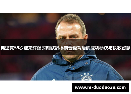 弗里克59岁迎来辉煌时刻欧冠提前晋级背后的成功秘诀与执教智慧