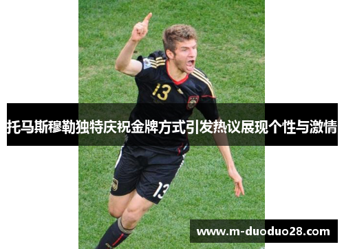 托马斯穆勒独特庆祝金牌方式引发热议展现个性与激情