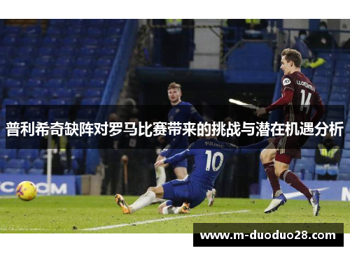 普利希奇缺阵对罗马比赛带来的挑战与潜在机遇分析