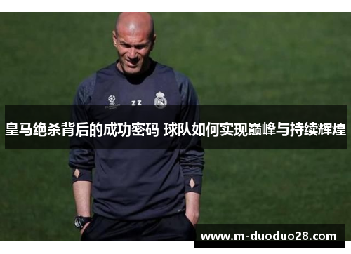 皇马绝杀背后的成功密码 球队如何实现巅峰与持续辉煌