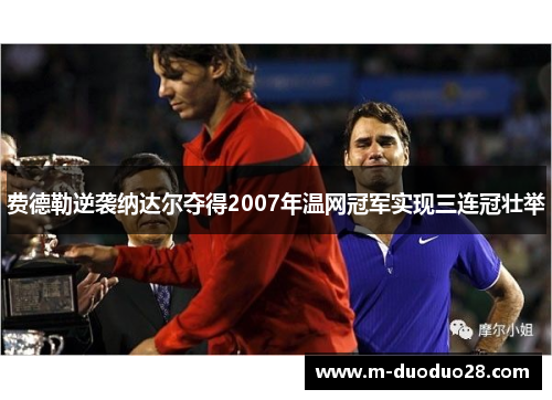 费德勒逆袭纳达尔夺得2007年温网冠军实现三连冠壮举