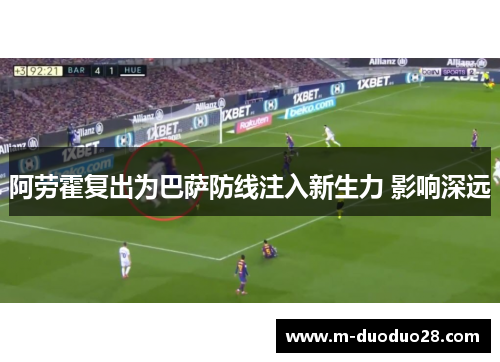 阿劳霍复出为巴萨防线注入新生力 影响深远