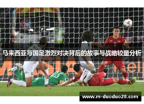 马来西亚与国足激烈对决背后的故事与战略较量分析