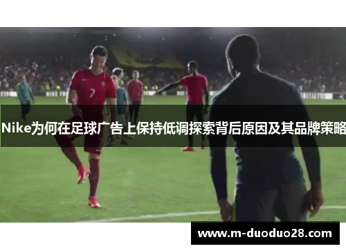 Nike为何在足球广告上保持低调探索背后原因及其品牌策略