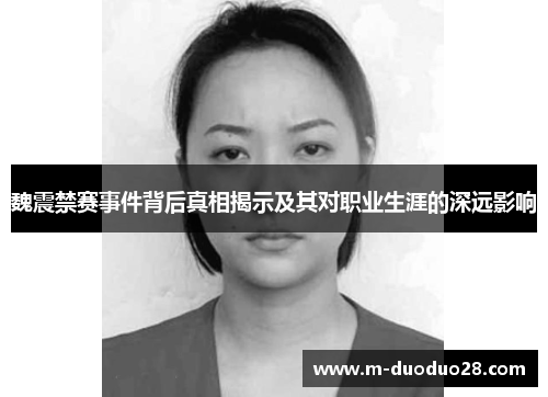 魏震禁赛事件背后真相揭示及其对职业生涯的深远影响