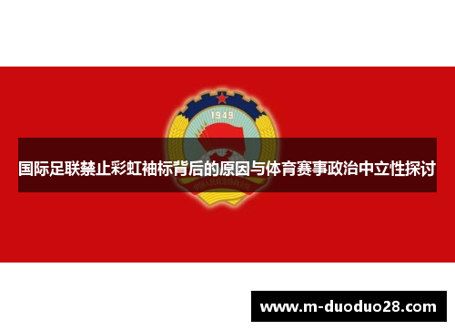 国际足联禁止彩虹袖标背后的原因与体育赛事政治中立性探讨