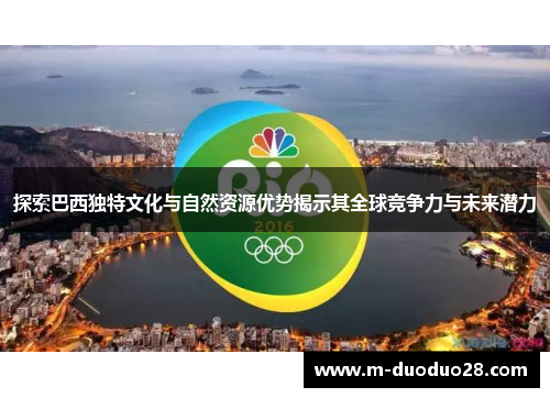 探索巴西独特文化与自然资源优势揭示其全球竞争力与未来潜力