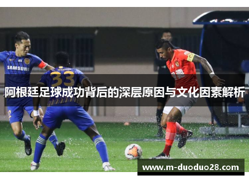 阿根廷足球成功背后的深层原因与文化因素解析