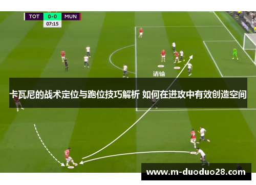 卡瓦尼的战术定位与跑位技巧解析 如何在进攻中有效创造空间