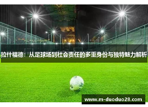 拉什福德：从足球场到社会责任的多重身份与独特魅力解析