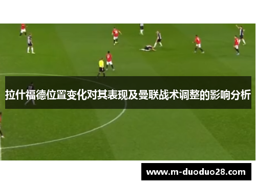 拉什福德位置变化对其表现及曼联战术调整的影响分析