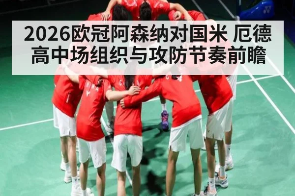 2026欧冠阿森纳对国米 厄德高中场组织与攻防节奏前瞻